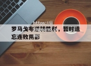 江南体育-罗马戈布逆转胜利，暂时遗忘连败阴影