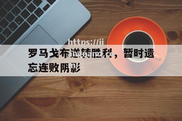 罗马戈布逆转胜利，暂时遗忘连败阴影